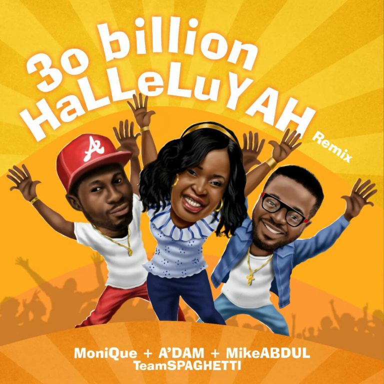 Mike Abdul – 30 Billion Halleluyah (Remix) Feat Monique & A’Dam (TEAM Spaghetti) @mikeabdulng