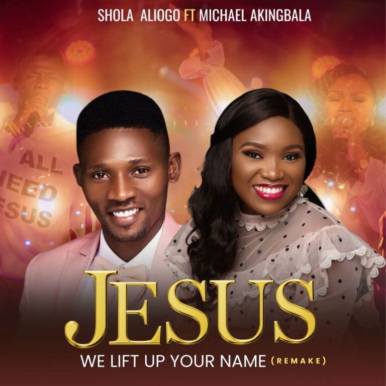 New Music & Video – Jesus We Lift Up Your Name (Remake) –  Shola Aliogo – Michael Akingbala